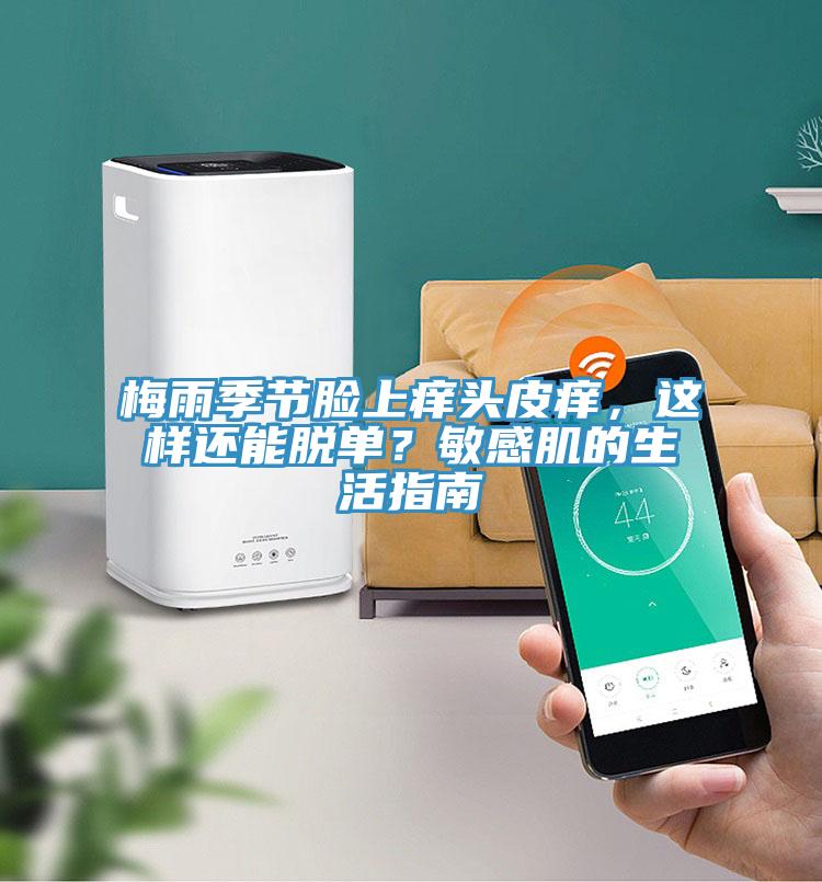 梅雨季节脸上痒头皮痒，这样还能脱单？敏感肌的生活指南