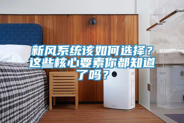 新风系统该如何选择？这些核心要素你都知道了吗？