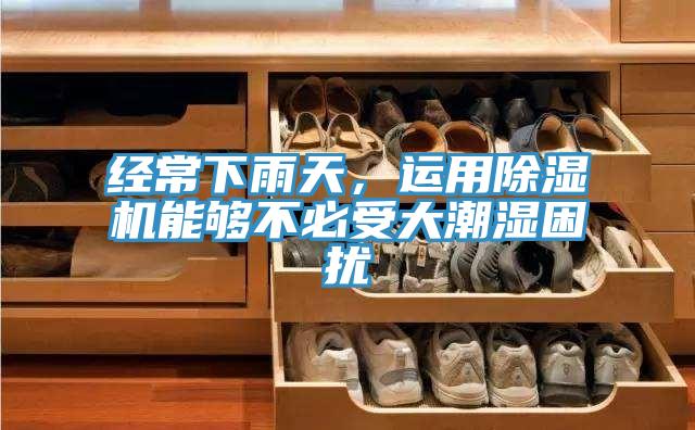 经常下雨天，运用抖音成人版下载能够不必受大潮湿困扰