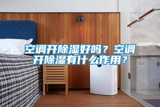 空调开除湿好吗？空调开除湿有什么作用？