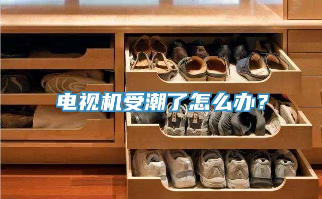 电视机受潮了怎么办？