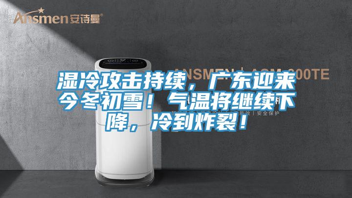 湿冷攻击持续，广东迎来今冬初雪！气温将继续下降，冷到炸裂！