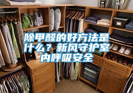 除甲醛的好方法是什么？新风守护室内呼吸安全