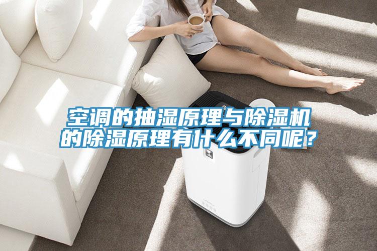 空调的抽湿原理与抖音成人版下载的除湿原理有什么不同呢？