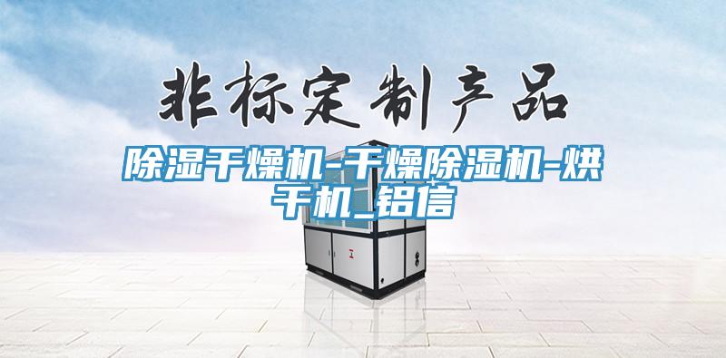 除湿干燥机-干燥抖音成人版下载-烘干机_铝信