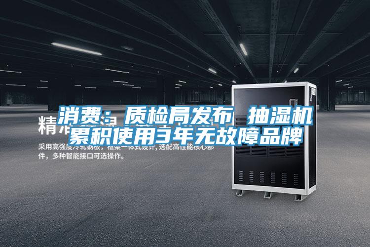 消费：质检局发布 抽湿机累积使用3年无故障品牌