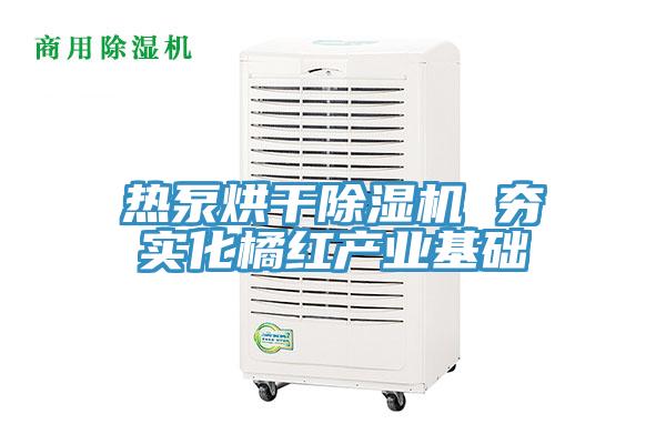 热泵烘干抖音成人版下载 夯实化橘红产业基础