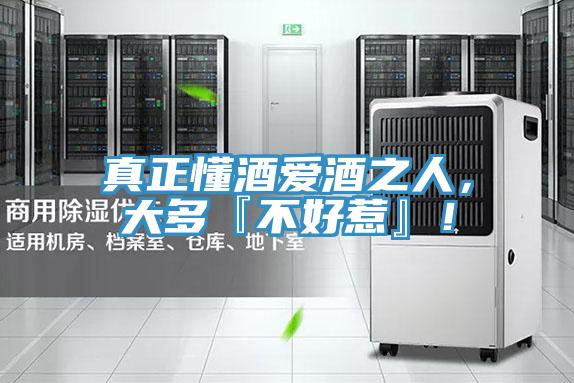 真正懂酒爱酒之人，大多『不好惹』！