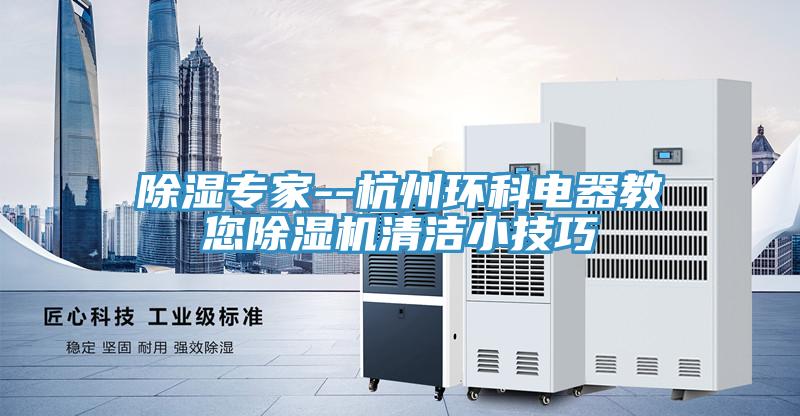 除湿专家--杭州环科电器教您抖音成人版下载清洁小技巧