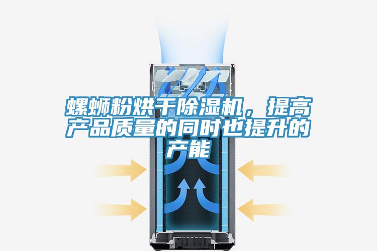 螺蛳粉烘干抖音成人版下载，提高产品质量的同时也提升的产能