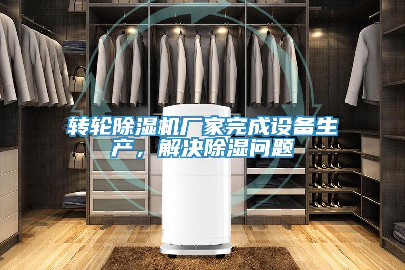 转轮抖音成人版下载厂家完成设备生产，解决除湿问题