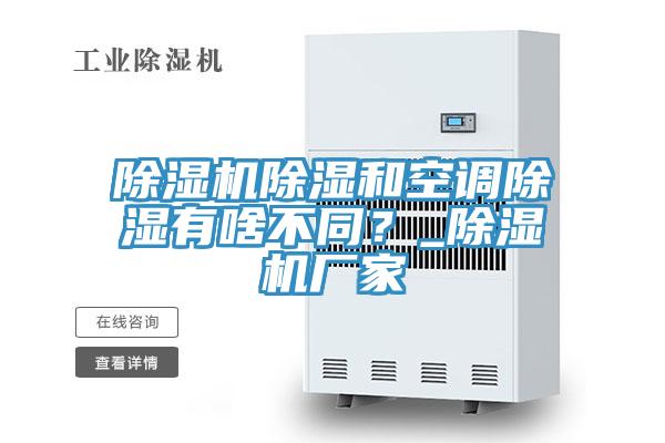 抖音成人版下载除湿和空调除湿有啥不同？_抖音成人版下载厂家