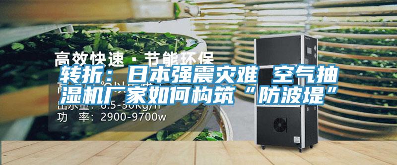 转折：日本强震灾难 空气抽湿机厂家如何构筑“防波堤”