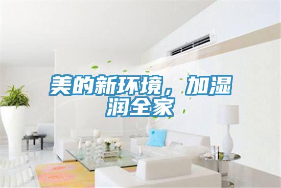 美的新环境，加湿润全家