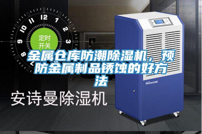 金属仓库防潮抖音成人版下载，预防金属制品锈蚀的好方法