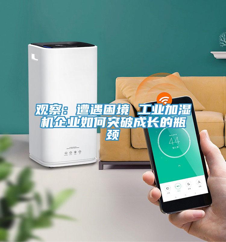 观察：遭遇困境 工业加湿机企业如何突破成长的瓶颈
