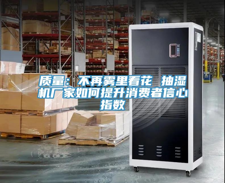 质量：不再雾里看花 抽湿机厂家如何提升消费者信心指数