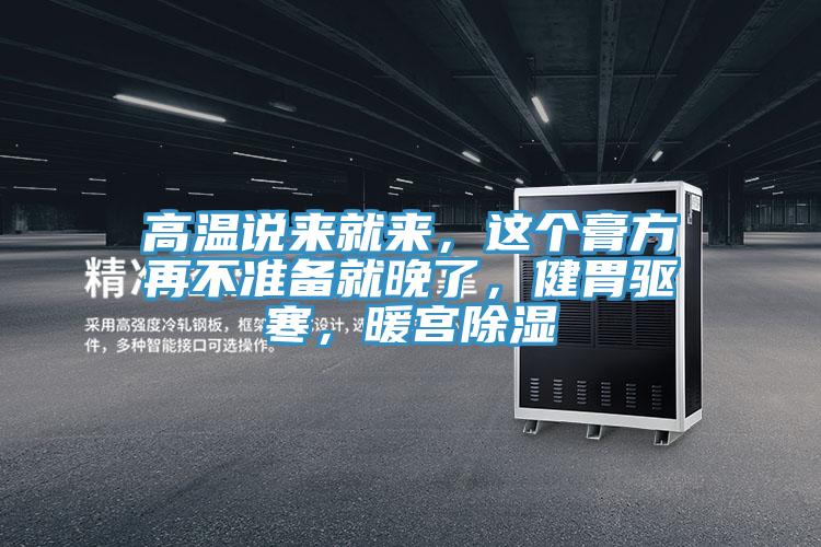 高温说来就来，这个膏方再不准备就晚了，健胃驱寒，暖宫除湿