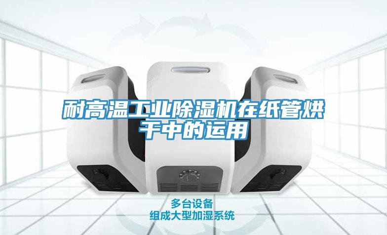 耐高温工业抖音成人版下载在纸管烘干中的运用