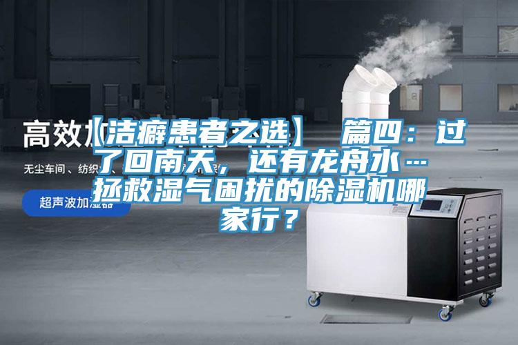 【洁癖患者之选】 篇四：过了回南天，还有龙舟水…拯救湿气困扰的抖音成人版下载哪家行？