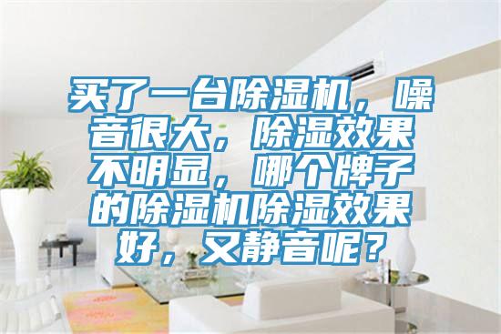 买了一台抖音成人版下载，噪音很大，除湿效果不明显，哪个牌子的抖音成人版下载除湿效果好，又静音呢？