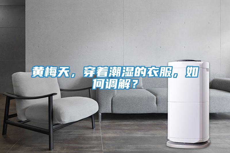 黄梅天，穿着潮湿的衣服，如何调解？