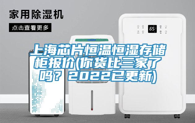 上海芯片恒温恒湿存储柜报价(你货比三家了吗？2022已更新)