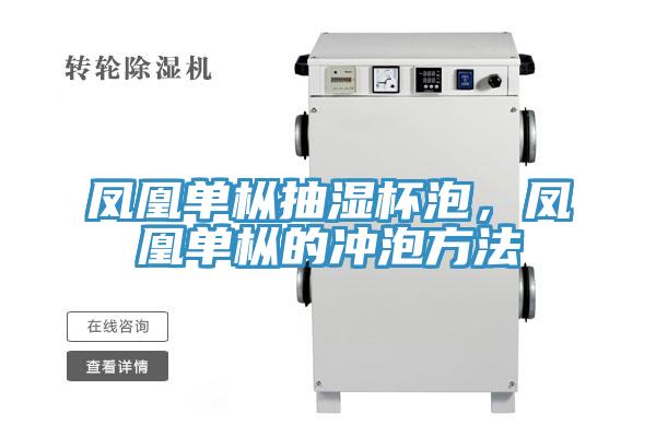 凤凰单枞抽湿杯泡，凤凰单枞的冲泡方法