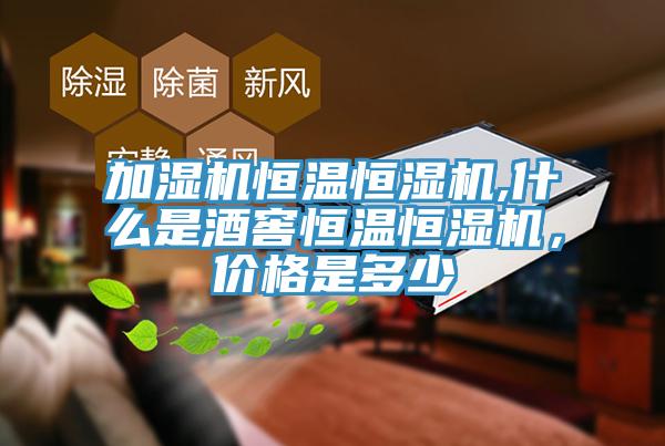 加湿机恒温恒湿机,什么是酒窖恒温恒湿机，价格是多少