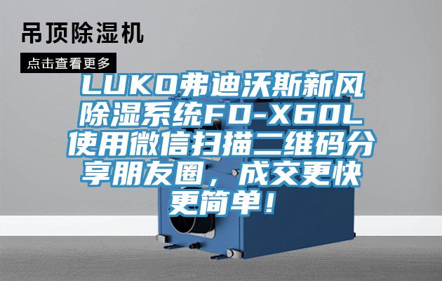LUKO弗迪沃斯新风除湿系统FD-X60L使用微信扫描二维码分享朋友圈，成交更快更简单！