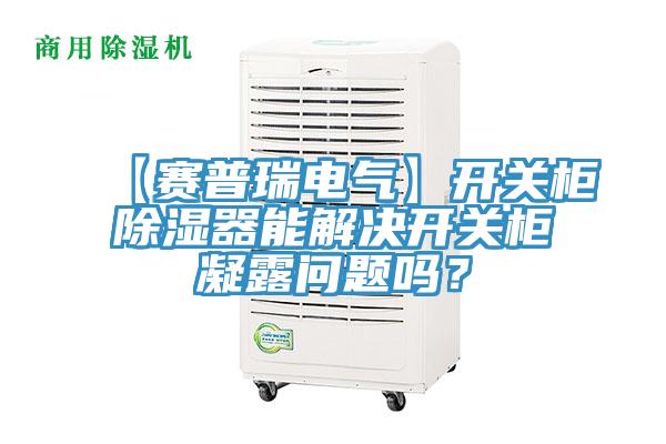 【赛普瑞电气】开关柜除湿器能解决开关柜凝露问题吗？
