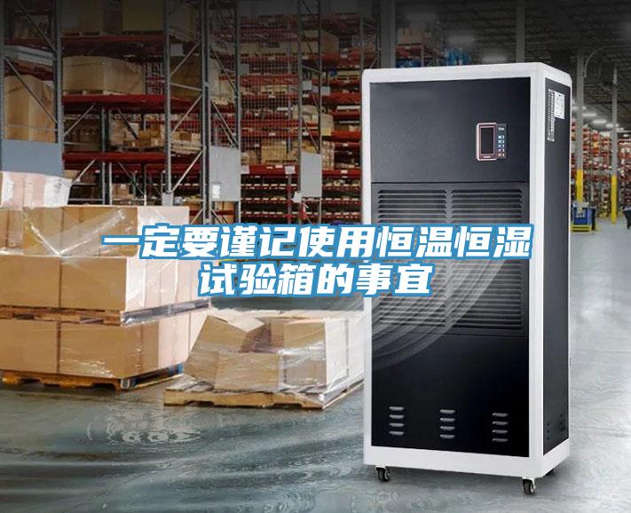 一定要谨记使用恒温恒湿试验箱的事宜