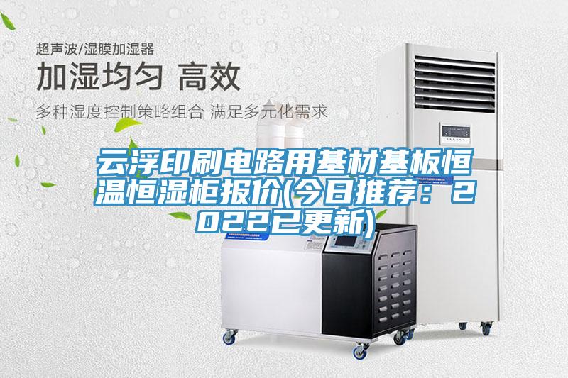 云浮印刷电路用基材基板恒温恒湿柜报价(今日推荐：2022已更新)