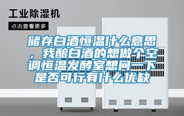 储存白酒恒温什么意思，我酿白酒的想做个空调恒温发酵室想问一下是否可行有什么优缺