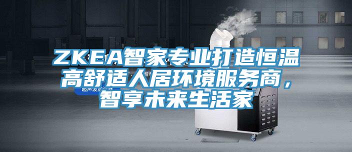 ZKEA智家专业打造恒温高舒适人居环境服务商，智享未来生活家