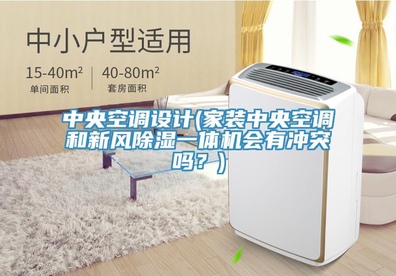 中央空调设计(家装中央空调和新风除湿一体机会有冲突吗？)