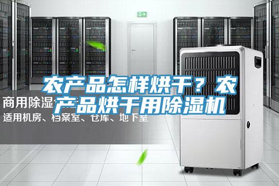 农产品怎样烘干？农产品烘干用抖音成人版下载
