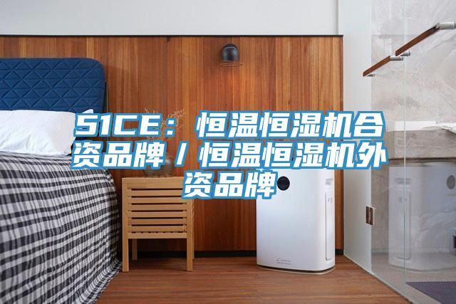 51CE：恒温恒湿机合资品牌／恒温恒湿机外资品牌