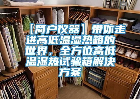 【简户仪器】带你走进高低温湿热箱的世界，全方位高低温湿热试验箱解决方案