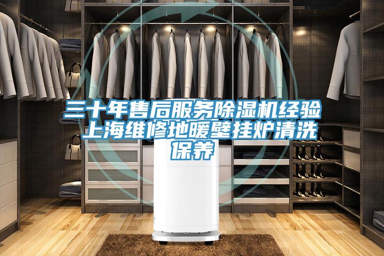 三十年售后服务抖音成人版下载经验 上海维修地暖壁挂炉清洗保养