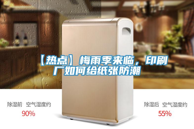 【热点】梅雨季来临，印刷厂如何给纸张防潮