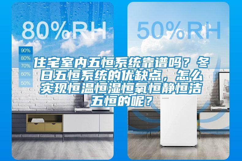 住宅室内五恒系统靠谱吗？冬日五恒系统的优缺点，怎么实现恒温恒湿恒氧恒静恒洁五恒的呢？