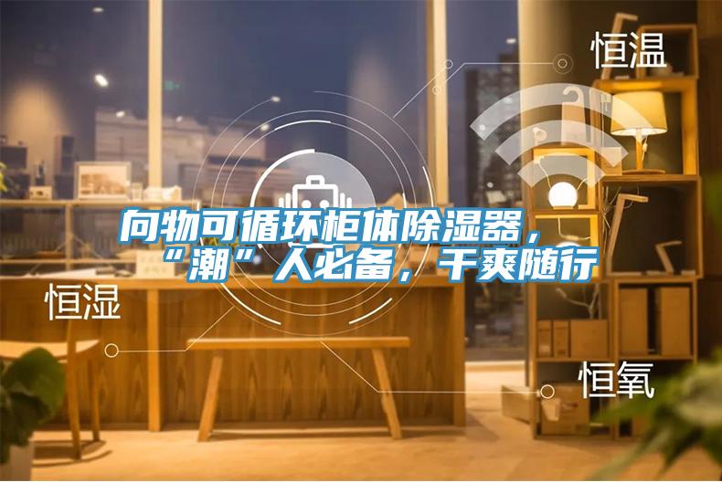 向物可循环柜体除湿器，“潮”人必备，干爽随行