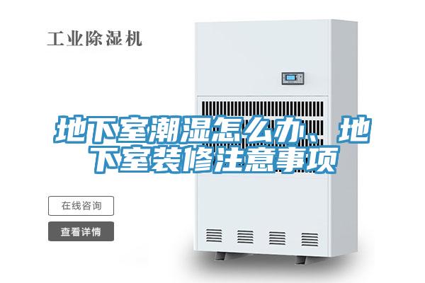 地下室潮湿怎么办、地下室装修注意事项