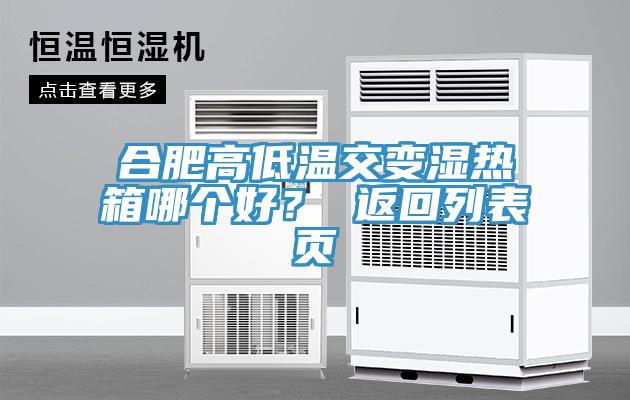 合肥高低温交变湿热箱哪个好？ 返回列表页