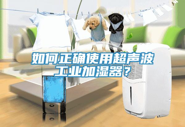 如何正确使用超声波工业加湿器？