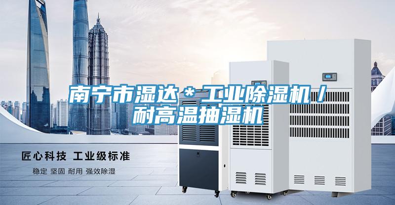 南宁市湿达＊工业抖音成人版下载／耐高温抽湿机