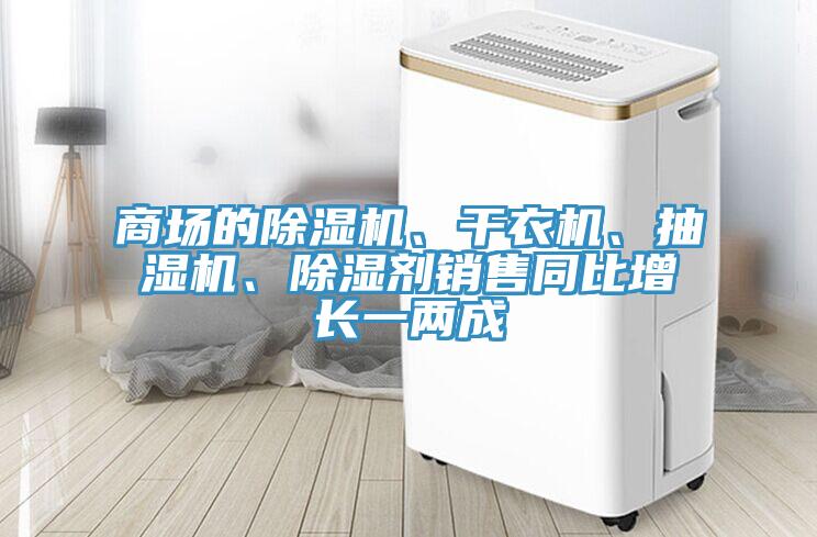 商场的抖音成人版下载、干衣机、抽湿机、除湿剂销售同比增长一两成