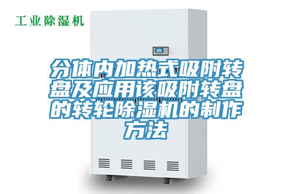 分体内加热式吸附转盘及应用该吸附转盘的转轮抖音成人版下载的制作方法