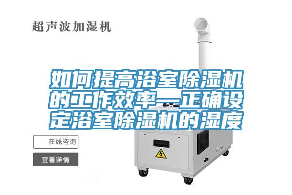 如何提高浴室抖音成人版下载的工作效率—正确设定浴室抖音成人版下载的湿度